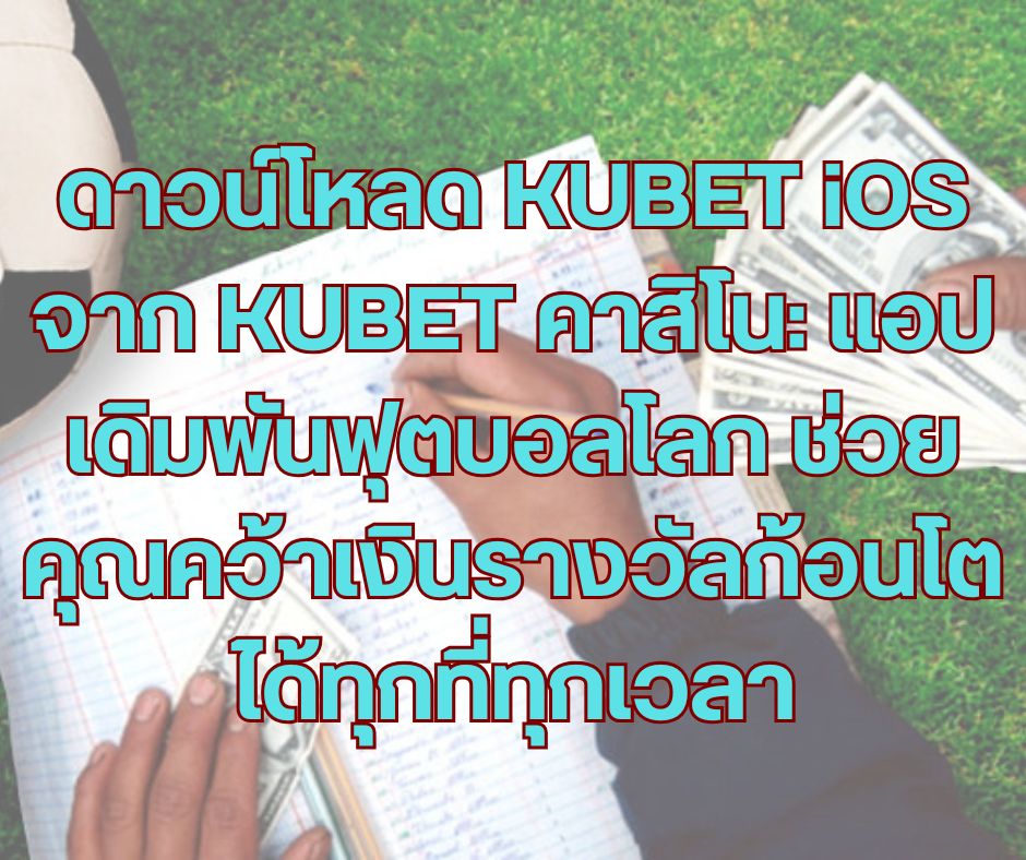 ดาวน์โหลด KUBET iOS จาก KUBET คาสิโน: แอปเดิมพันฟุตบอลโลก ช่วยคุณคว้าเงินรางวัลก้อนโตได้ทุกที่ทุกเวลา