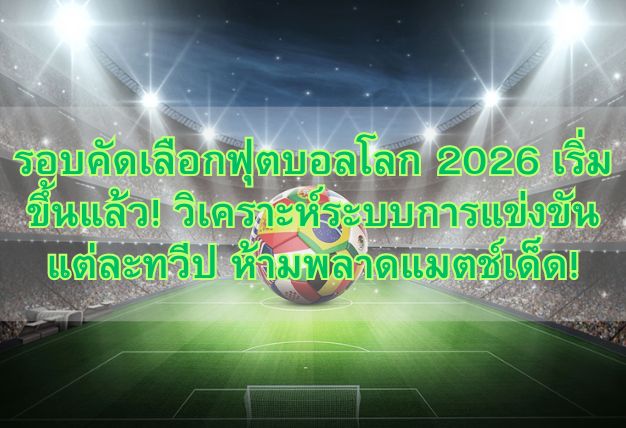 รอบคัดเลือกฟุตบอลโลก 2026 เริ่มขึ้นแล้ว! วิเคราะห์ระบบการแข่งขันแต่ละทวีป ห้ามพลาดแมตช์เด็ด!