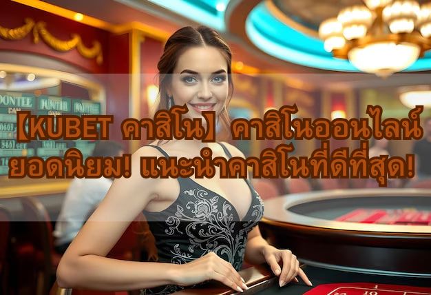 【KUBET คาสิโน】คาสิโนออนไลน์ยอดนิยม! แนะนำคาสิโนที่ดีที่สุด!