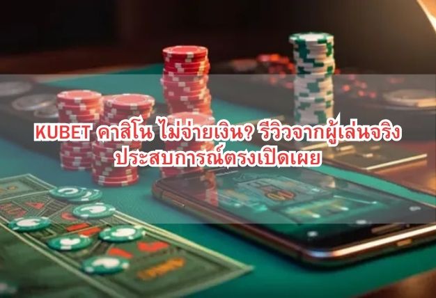 KUBET คาสิโน ไม่จ่ายเงิน? รีวิวจากผู้เล่นจริง ประสบการณ์ตรงเปิดเผย