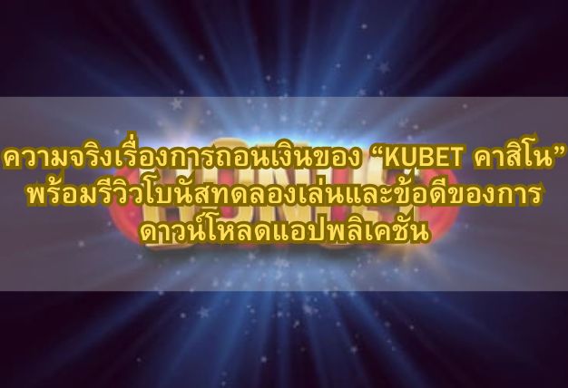 ความจริงเรื่องการถอนเงินของ “KUBET คาสิโน” พร้อมรีวิวโบนัสทดลองเล่นและข้อดีของการดาวน์โหลดแอปพลิเคชัน