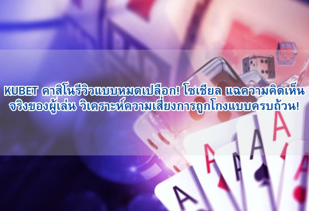 KUBET คาสิโนรีวิวแบบหมดเปลือก! โซเชียล แฉความคิดเห็นจริงของผู้เล่น วิเคราะห์ความเสี่ยงการถูกโกงแบบครบถ้วน!