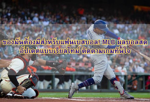 ของมันต้องมีสำหรับแฟนเบสบอล! MLB ผลบอลสดอัปเดตแบบเรียลไทม์ ติดตามเกมทันใจ