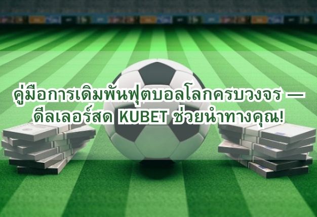 คู่มือการเดิมพันฟุตบอลโลกครบวงจร — ดีลเลอร์สด KUBET ช่วยนำทางคุณ!