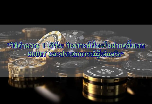 “วิธีคำนวณ 1 เทิร์น: วิเคราะห์เงื่อนไขฝากครั้งแรก KUBET และประสบการณ์ผู้เล่นจริง”